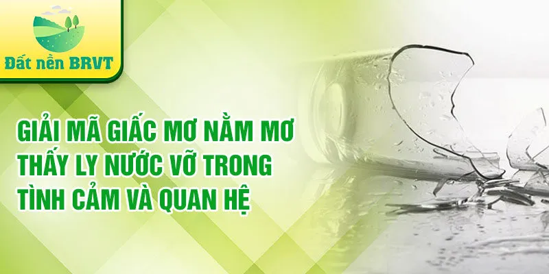 Giải mã giấc mơ nằm mơ thấy ly nước vỡ trong tình cảm và quan hệ