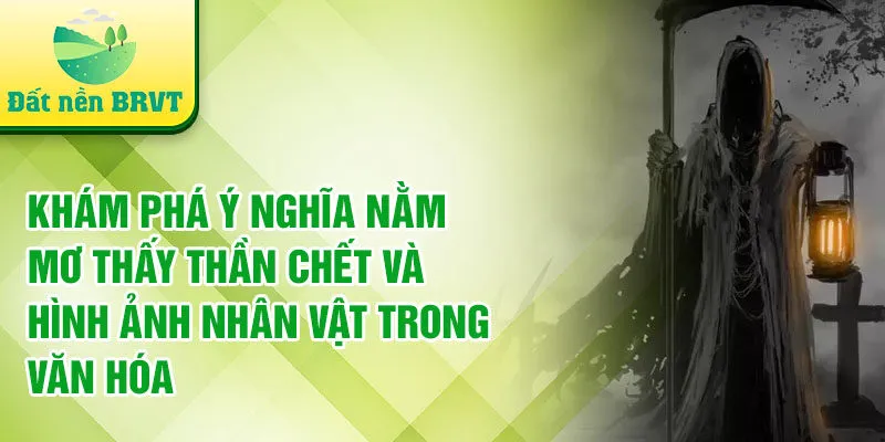 Khám phá ý nghĩa nằm mơ thấy thần chết và hình ảnh nhân vật trong văn hóa