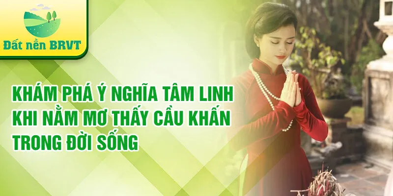 Khám phá ý nghĩa tâm linh khi nằm mơ thấy cầu khấn trong đời sống