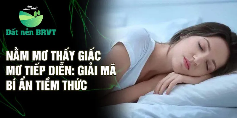 Nằm mơ thấy giấc mơ tiếp diễn: giải mã bí ẩn tiềm thức