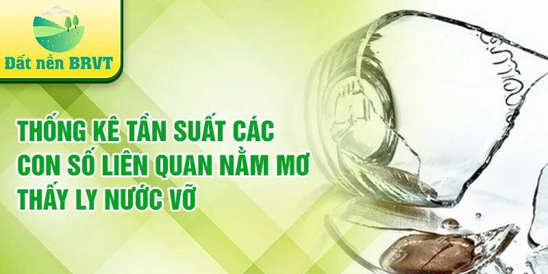 Thống kê tần suất các con số liên quan nằm mơ thấy ly nước vỡ