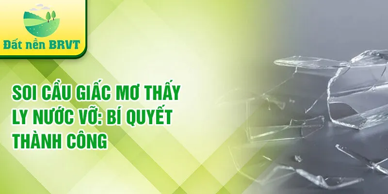 Soi cầu giấc mơ thấy ly nước vỡ: bí quyết thành công