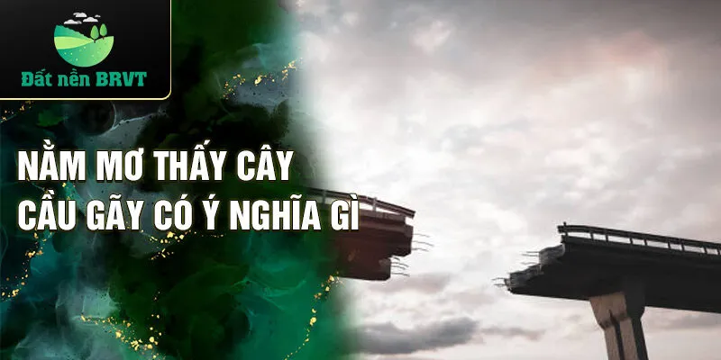 Nằm mơ thấy cây cầu gãy có ý nghĩa gì