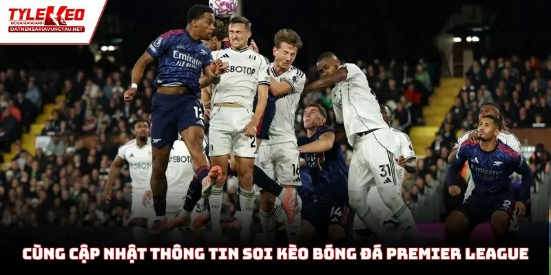Cùng cập nhật thông tin soi kèo bóng đá Premier League