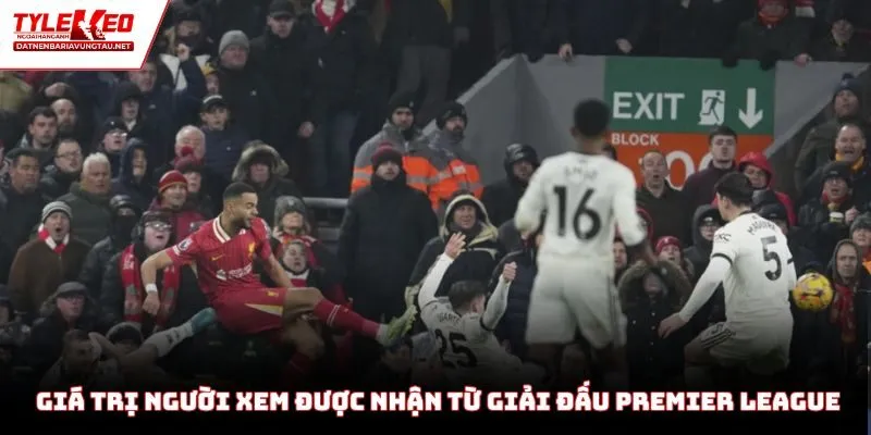 Những giá trị người xem được nhận lại từ giải đấu Premier League