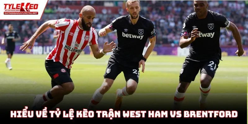 Hiểu về tỷ lệ kèo trận West Ham vs Brentford