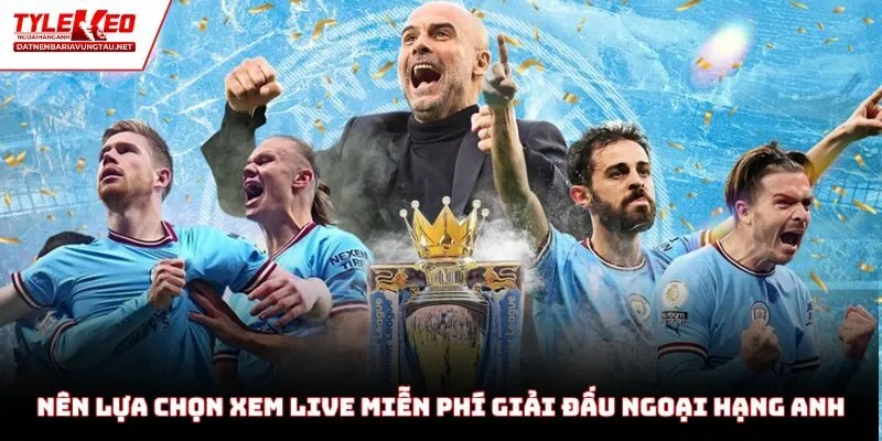 Nên lựa chọn xem live miễn phí giải đấu Ngoại Hạng Anh