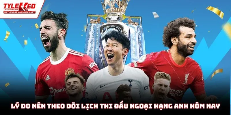 Lý do nên theo dõi lịch thi đấu Ngoại Hạng Anh hôm nay