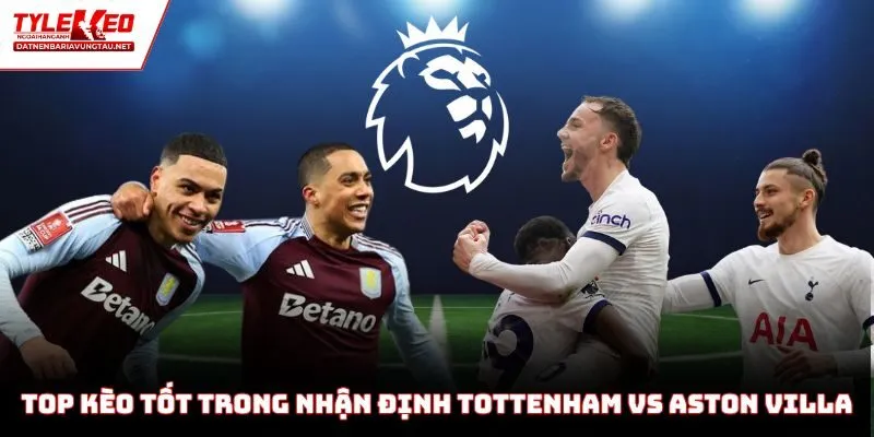 Top các kèo nên chọn khi nhận định Tottenham vs Aston Villa