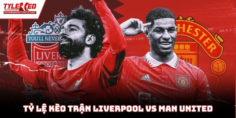 Tỷ lệ kèo trận Liverpool vs Man United