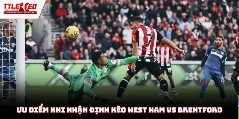 Ưu điểm khi tham khảo nhận định kèo West Ham vs Brentford