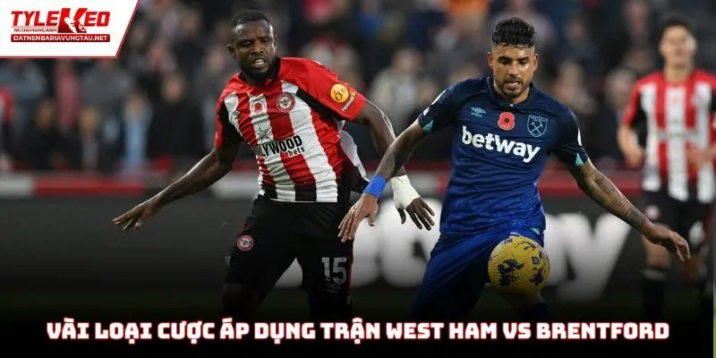 Vài loại cược nên áp dụng trong trận West Ham vs Brentford